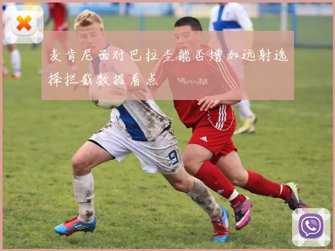 麦肯尼面对巴拉圭能否增加远射选择拦截数据看点