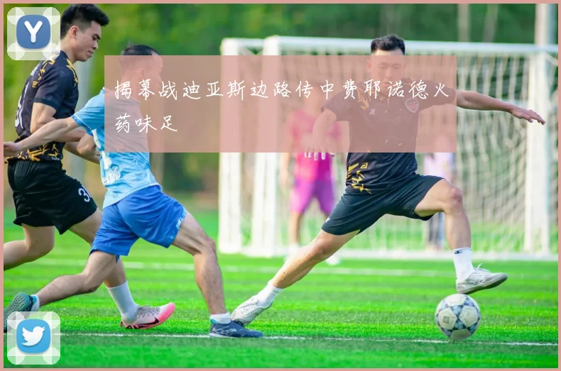 揭幕战迪亚斯边路传中费耶诺德火药味足