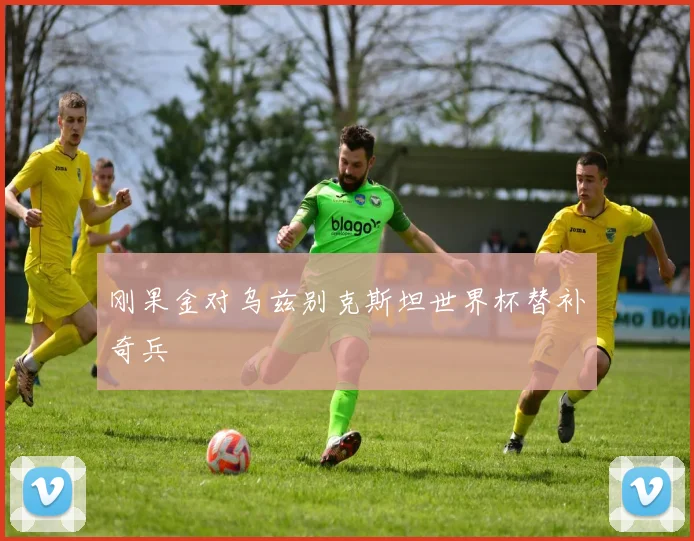 刚果金对乌兹别克斯坦世界杯替补奇兵