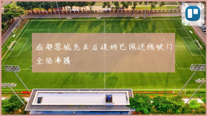 成都蓉城先丢后追姆巴佩连线破门全场沸腾