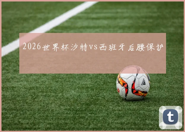 2026世界杯沙特vs西班牙后腰保护