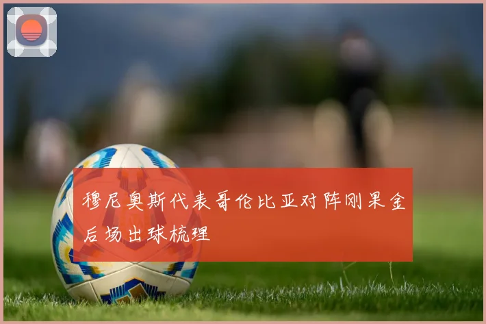 穆尼奥斯代表哥伦比亚对阵刚果金后场出球梳理