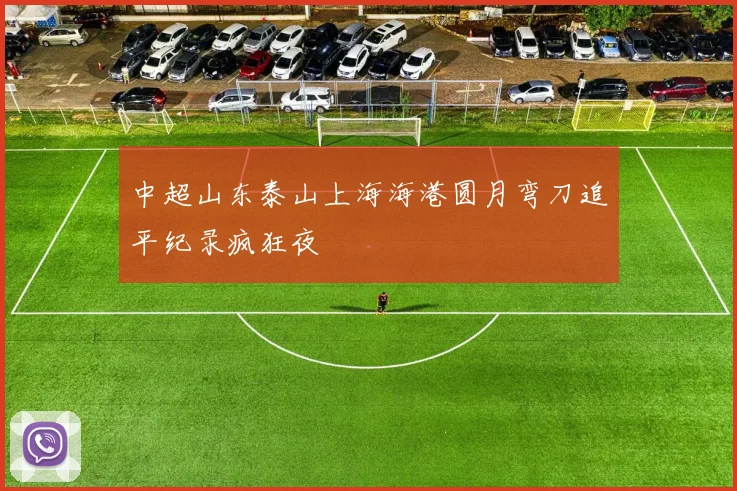 中超山东泰山上海海港圆月弯刀追平纪录疯狂夜