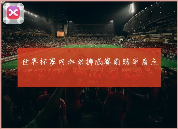 世界杯塞内加尔挪威赛前赔率看点