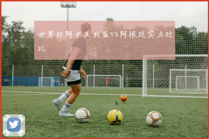 世界杯阿尔及利亚vs阿根廷实力对比