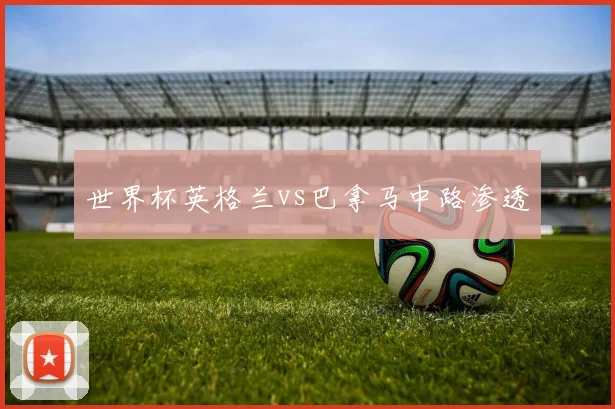 世界杯英格兰vs巴拿马中路渗透