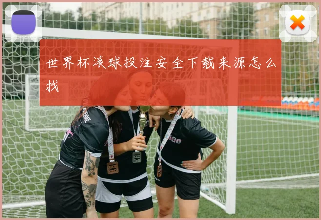 世界杯滚球投注安全下载来源怎么找