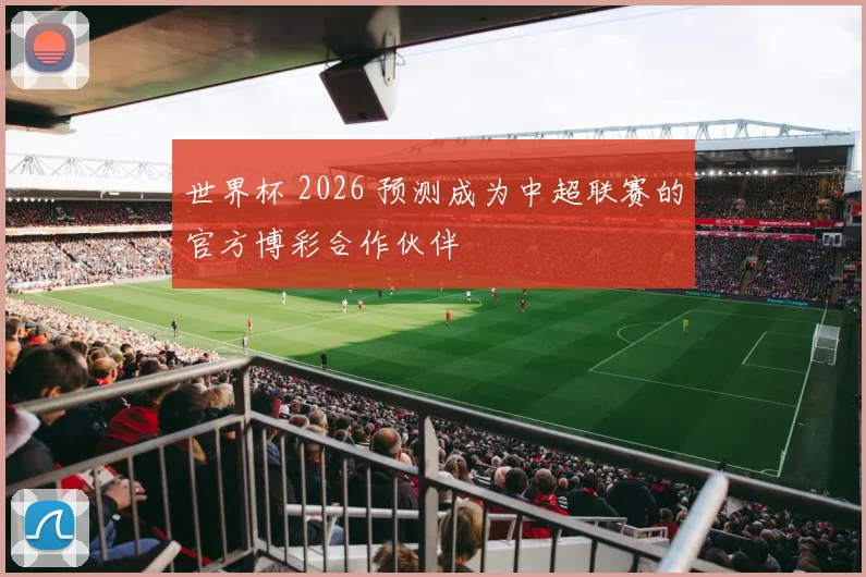 世界杯 2026 预测成为中超联赛的官方博彩合作伙伴