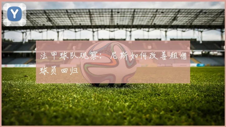 法甲球队观察：尼斯如何改善租借球员回归