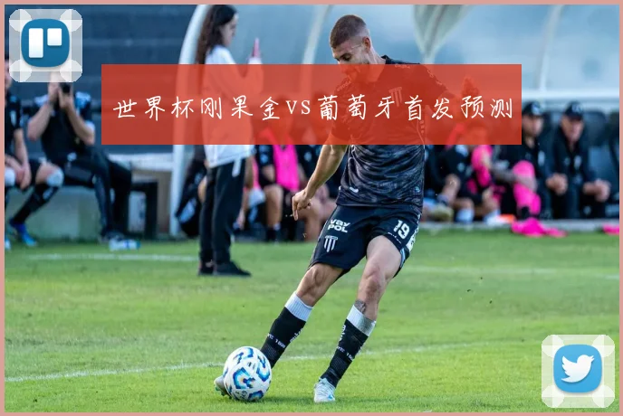 世界杯刚果金vs葡萄牙首发预测
