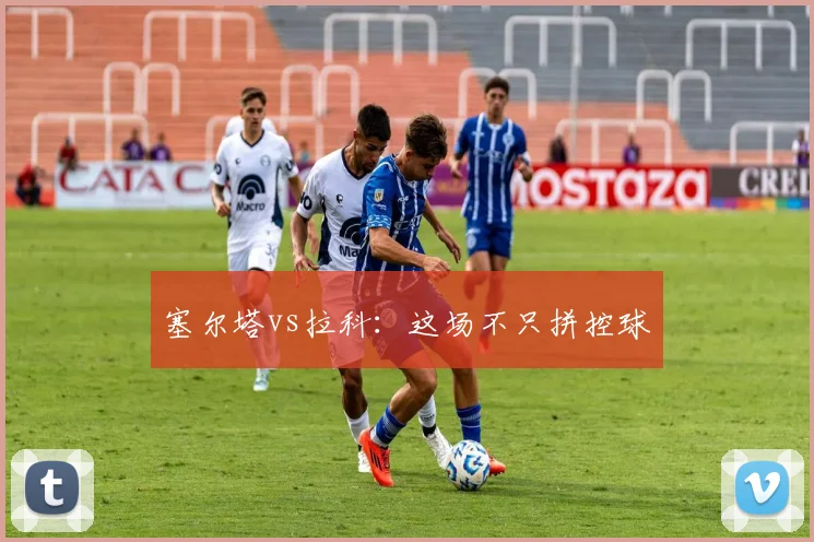 塞尔塔vs拉科：这场不只拼控球