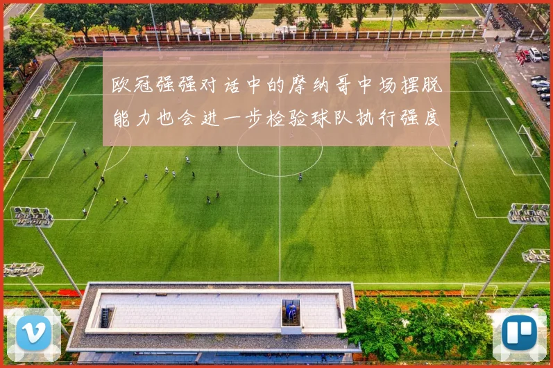 欧冠强强对话中的摩纳哥中场摆脱能力也会进一步检验球队执行强度