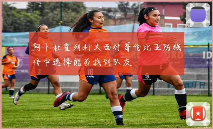 阿卜杜霍利科夫面对哥伦比亚防线传中选择能否找到队友