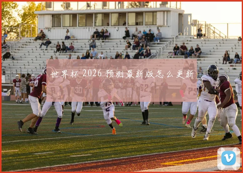 世界杯 2026 预测最新版怎么更新