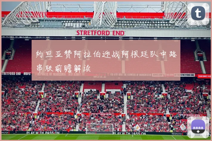 约旦亚赞阿拉伯迎战阿根廷队中路串联前瞻解读