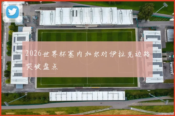 2026世界杯塞内加尔对伊拉克边路突破盘点