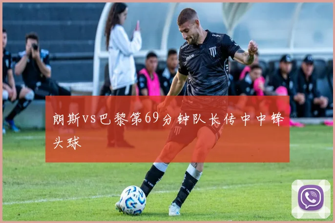 朗斯vs巴黎第69分钟队长传中中锋头球