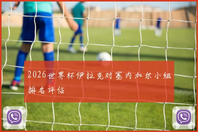 2026世界杯伊拉克对塞内加尔小组排名评估