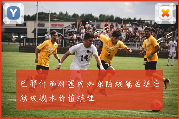 巴耶什面对塞内加尔防线能否送出助攻战术价值梳理