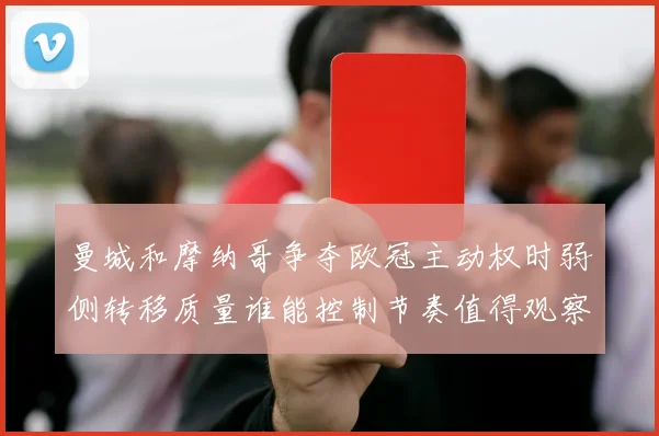 曼城和摩纳哥争夺欧冠主动权时弱侧转移质量谁能控制节奏值得观察
