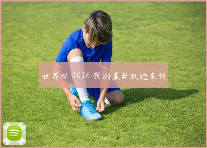 世界杯 2026 预测最新欢迎来到