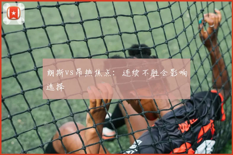 朗斯vs昂热焦点：连续不胜会影响选择