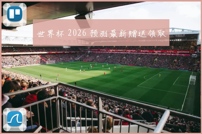 世界杯 2026 预测最新赠送领取