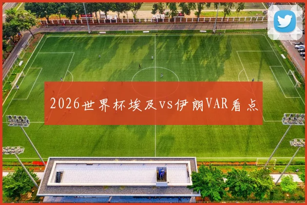 2026世界杯埃及vs伊朗VAR看点