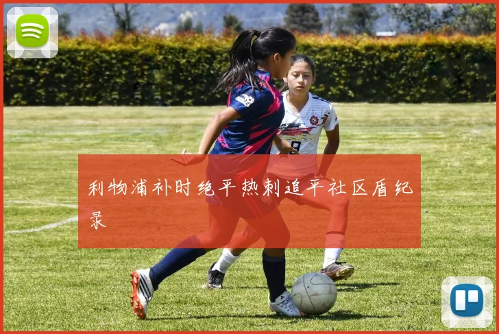 利物浦补时绝平热刺追平社区盾纪录