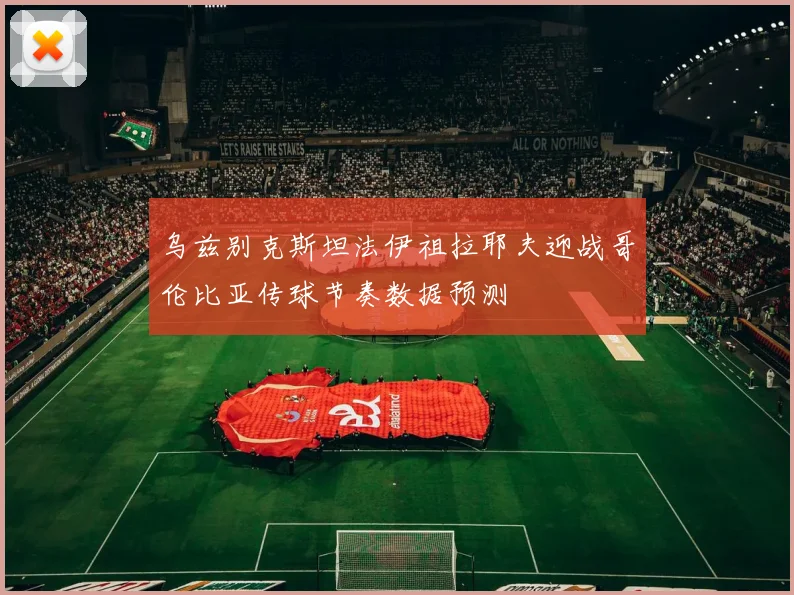 乌兹别克斯坦法伊祖拉耶夫迎战哥伦比亚传球节奏数据预测
