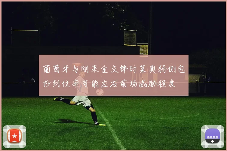葡萄牙与刚果金交锋时莱奥弱侧包抄到位率可能左右前场威胁程度